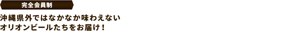 【完全会員制】沖縄県外ではなかなか味わえないオリオンビールたちをお届け!