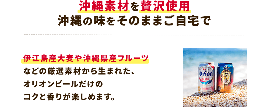 【POINT3:沖縄素材を贅沢使用。沖縄の味をそのままご自宅で】伊江島産大麦や沖縄県産フルーツなどの厳選素材から生まれた、オリオンビールだけのコクと香りが楽しめます。