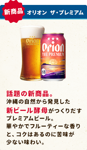 オリオン ザ・プレミアム:話題の新商品。沖縄の自然から発見した新ビール酵母がつくりだすプレミアムビール。華やかでフルーティーな香りと、コクはあるのに苦味が少ない味わい。