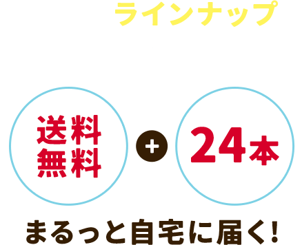 充実したラインナップが送料無料+24本 まるっと自宅に届く!