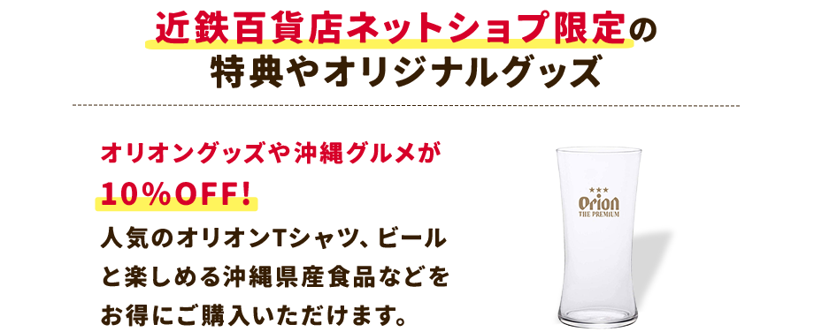 【POINT2：会員限定の特典やオリジナルグッズ】オリオングッズや沖縄グルメが10%OFF!さらにオリオンビール名護工場の先行予約などもございます。